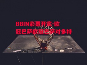 BBIN彩票开奖-欧冠巴萨欧冠巴萨对多特