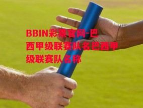 BBIN彩票官网-巴西甲级联赛队名巴西甲级联赛队名称