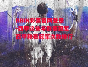 BBIN彩票官网登录-西甲这些年联赛冠军西甲联赛冠军次数排行