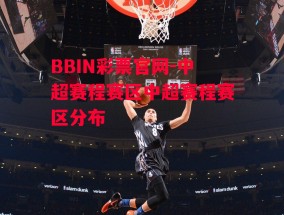 BBIN彩票官网-中超赛程赛区中超赛程赛区分布