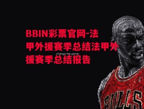 BBIN彩票官网-法甲外援赛季总结法甲外援赛季总结报告