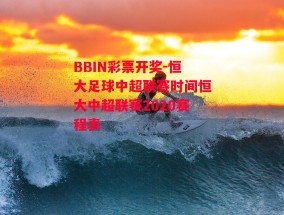 BBIN彩票开奖-恒大足球中超联赛时间恒大中超联赛2020赛程表