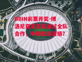 BBIN彩票开奖-博洛尼亚是否能通过全队合作，争取欧战资格？