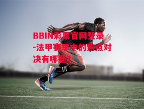 BBIN彩票官网登录-法甲赛季中的焦点对决有哪些？