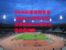 BBIN彩票官网登录-麦迪cba绝杀全场录像麦迪cba绝杀全场录像回放