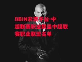 BBIN彩票平台-中超联赛职业联盟中超联赛职业联盟名单