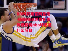 BBIN彩票官网登录-杨毅NBA球员扑克牌杨毅说nba球星是什么节目