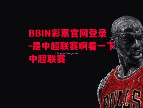 BBIN彩票官网登录-是中超联赛啊看一下中超联赛