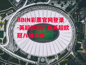 BBIN彩票官网登录-英超欧冠八强英超欧冠八强名单