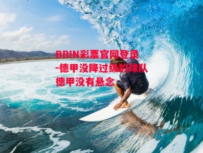 BBIN彩票官网登录-德甲没降过级的球队德甲没有悬念