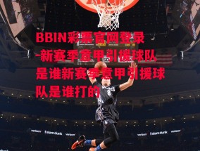 BBIN彩票官网登录-新赛季意甲引援球队是谁新赛季意甲引援球队是谁打的