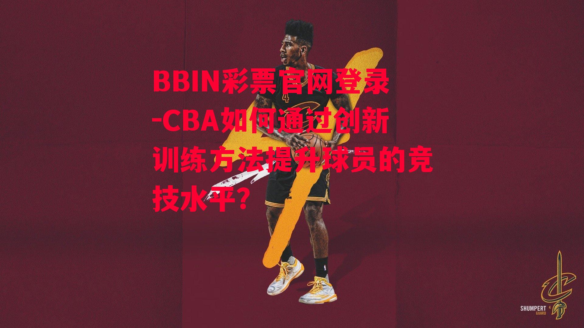 CBA如何通过创新训练方法提升球员的竞技水平？