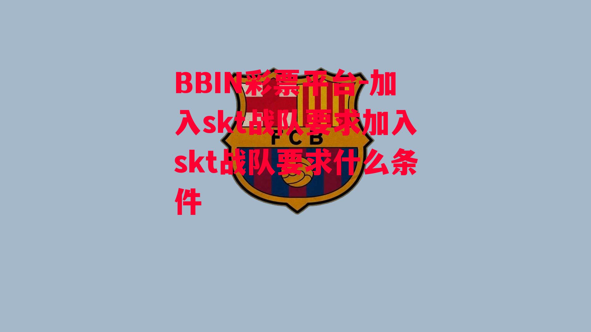 加入skt战队要求加入skt战队要求什么条件